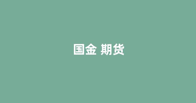 国金 期货(国金期货有限责任公司)_https://www.fzdzcxj.com_深交所_第1张